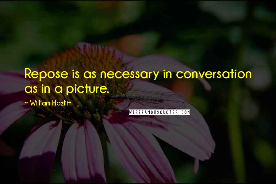 William Hazlitt Quotes: Repose is as necessary in conversation as in a picture.