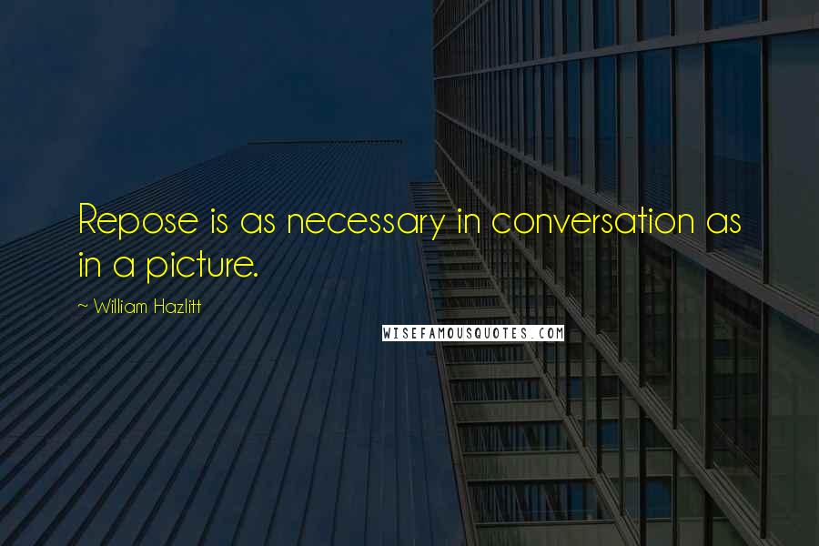 William Hazlitt Quotes: Repose is as necessary in conversation as in a picture.