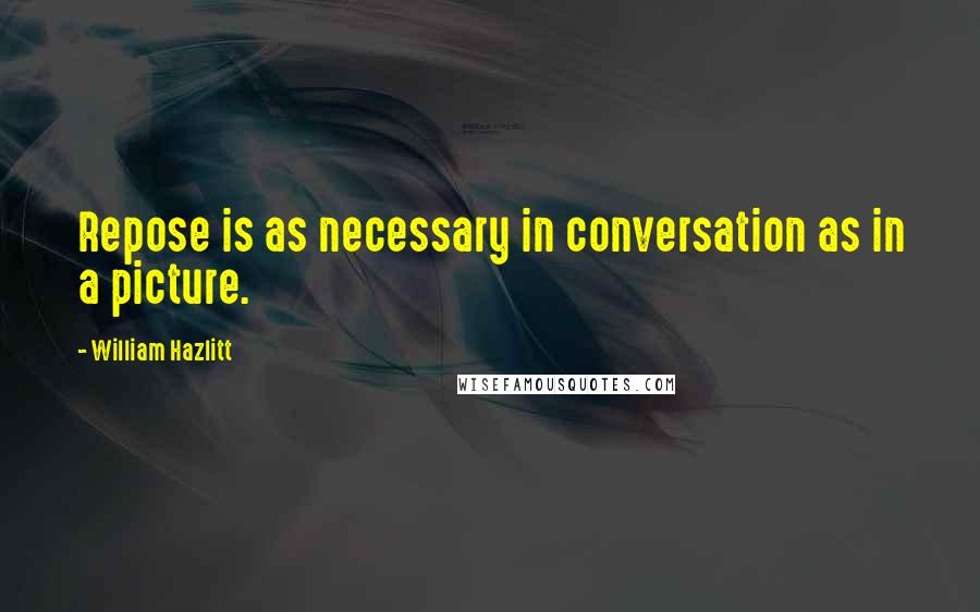William Hazlitt Quotes: Repose is as necessary in conversation as in a picture.