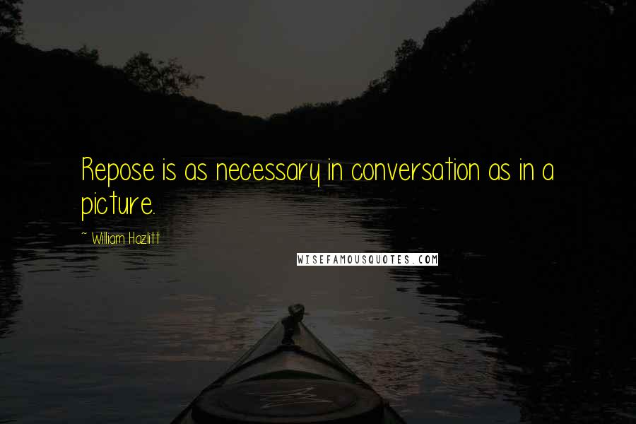 William Hazlitt Quotes: Repose is as necessary in conversation as in a picture.