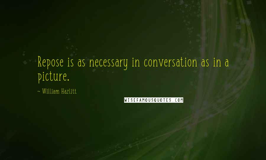 William Hazlitt Quotes: Repose is as necessary in conversation as in a picture.