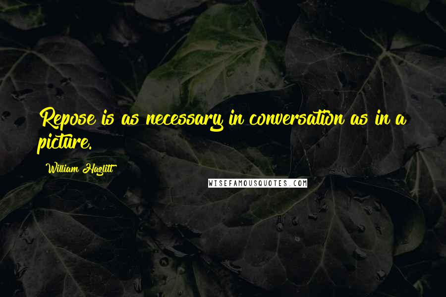 William Hazlitt Quotes: Repose is as necessary in conversation as in a picture.