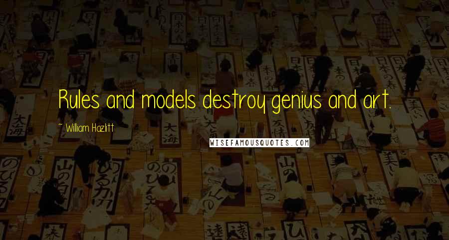 William Hazlitt Quotes: Rules and models destroy genius and art.