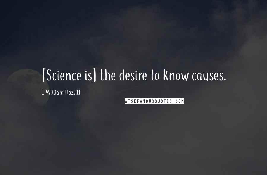 William Hazlitt Quotes: [Science is] the desire to know causes.