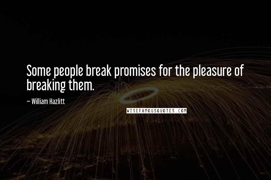William Hazlitt Quotes: Some people break promises for the pleasure of breaking them.