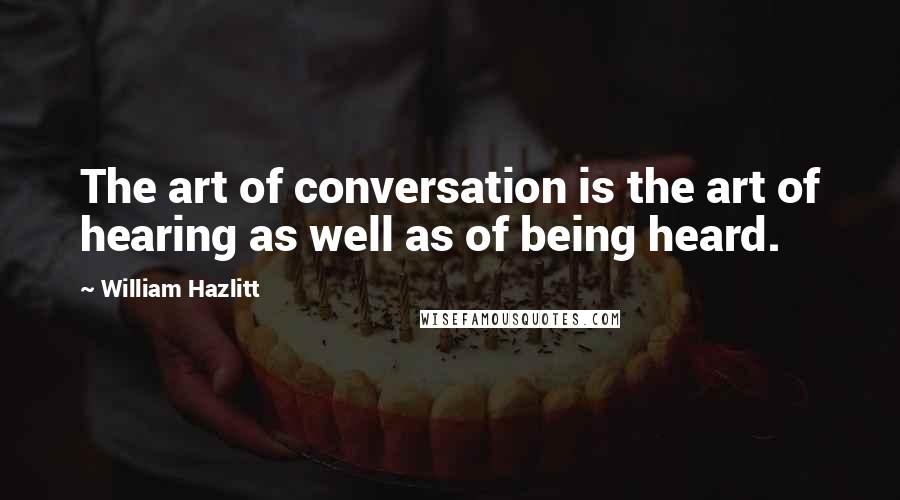 William Hazlitt Quotes: The art of conversation is the art of hearing as well as of being heard.