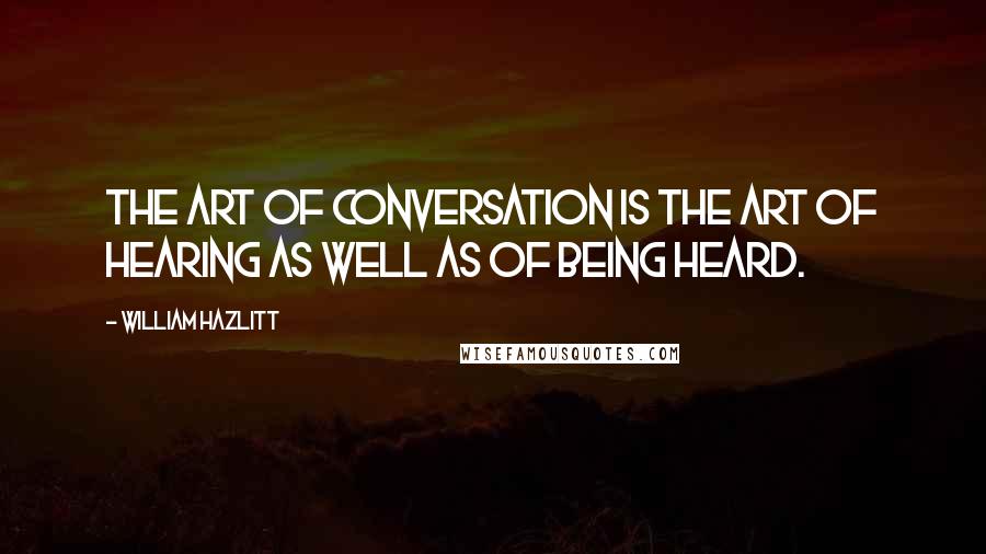 William Hazlitt Quotes: The art of conversation is the art of hearing as well as of being heard.