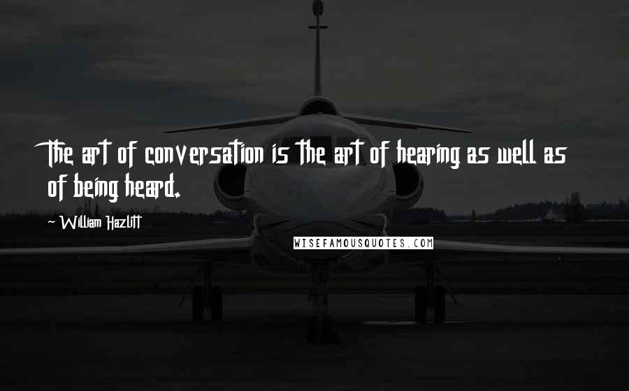 William Hazlitt Quotes: The art of conversation is the art of hearing as well as of being heard.