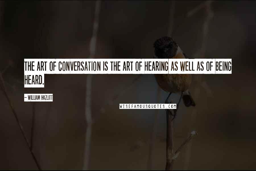 William Hazlitt Quotes: The art of conversation is the art of hearing as well as of being heard.