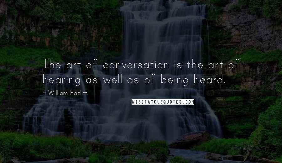 William Hazlitt Quotes: The art of conversation is the art of hearing as well as of being heard.