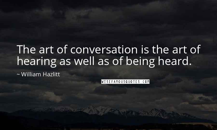 William Hazlitt Quotes: The art of conversation is the art of hearing as well as of being heard.