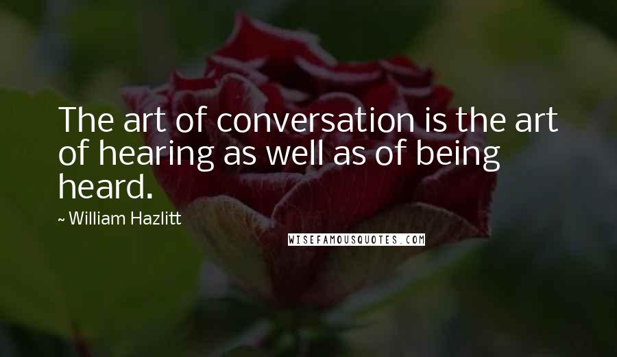 William Hazlitt Quotes: The art of conversation is the art of hearing as well as of being heard.