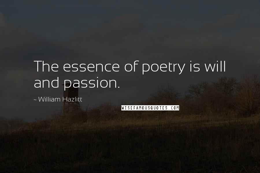 William Hazlitt Quotes: The essence of poetry is will and passion.
