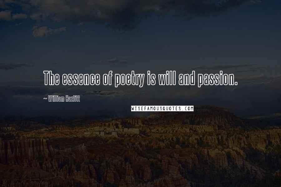 William Hazlitt Quotes: The essence of poetry is will and passion.