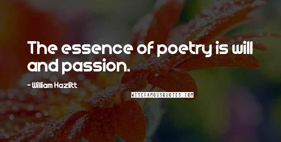 William Hazlitt Quotes: The essence of poetry is will and passion.