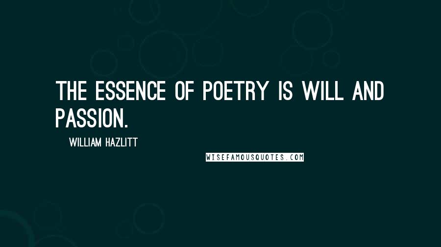 William Hazlitt Quotes: The essence of poetry is will and passion.