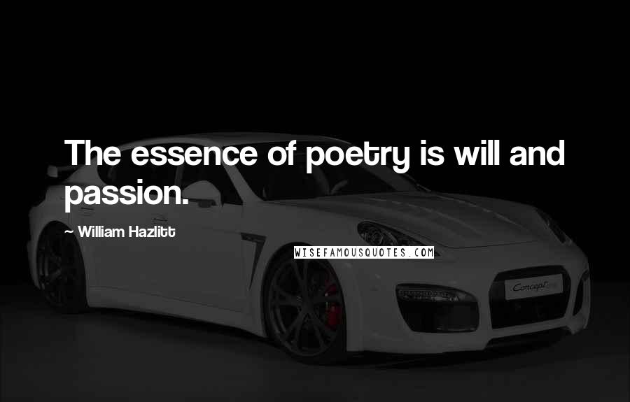 William Hazlitt Quotes: The essence of poetry is will and passion.