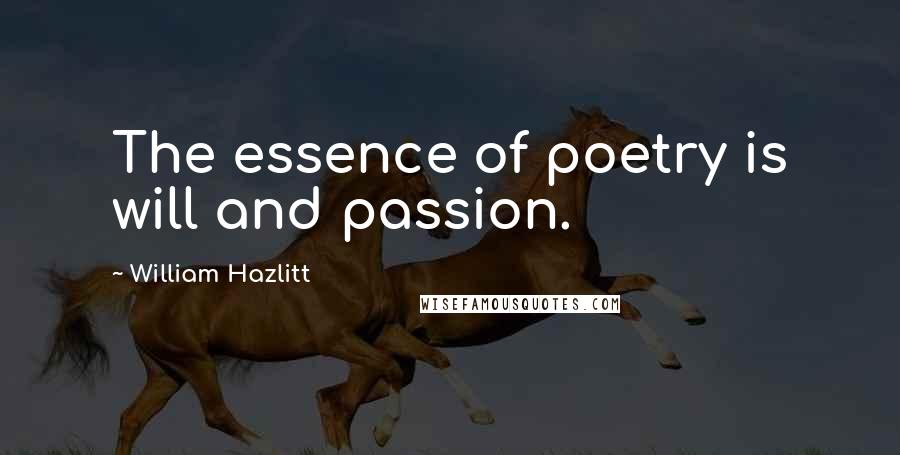 William Hazlitt Quotes: The essence of poetry is will and passion.