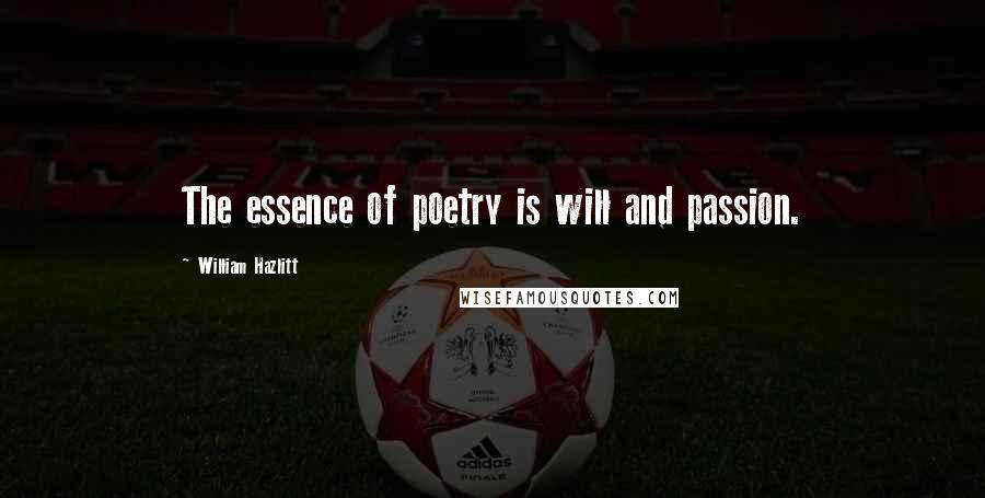 William Hazlitt Quotes: The essence of poetry is will and passion.