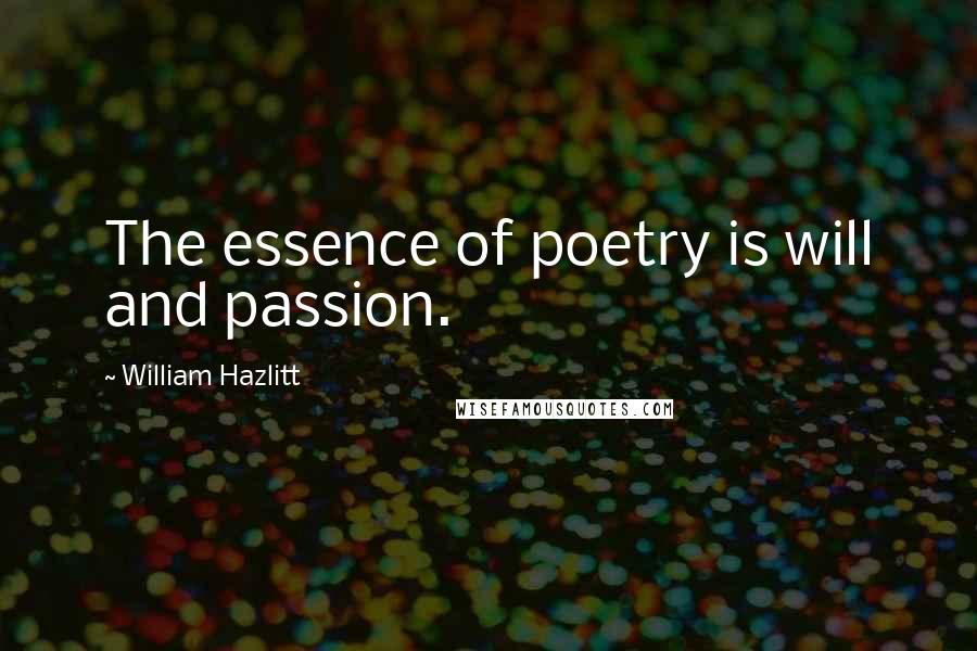 William Hazlitt Quotes: The essence of poetry is will and passion.