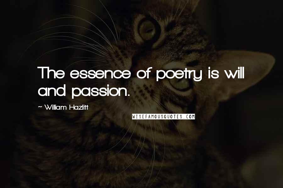 William Hazlitt Quotes: The essence of poetry is will and passion.