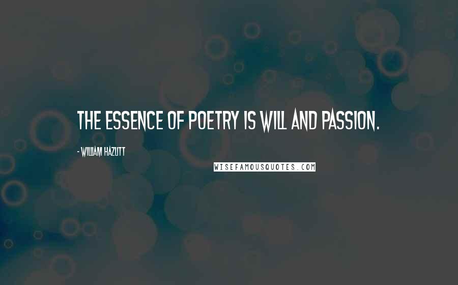 William Hazlitt Quotes: The essence of poetry is will and passion.