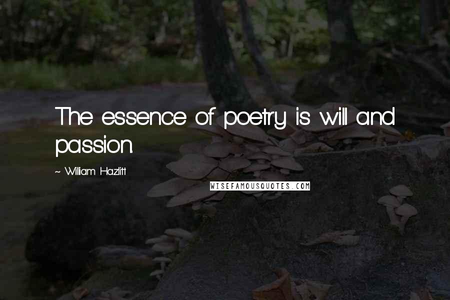 William Hazlitt Quotes: The essence of poetry is will and passion.