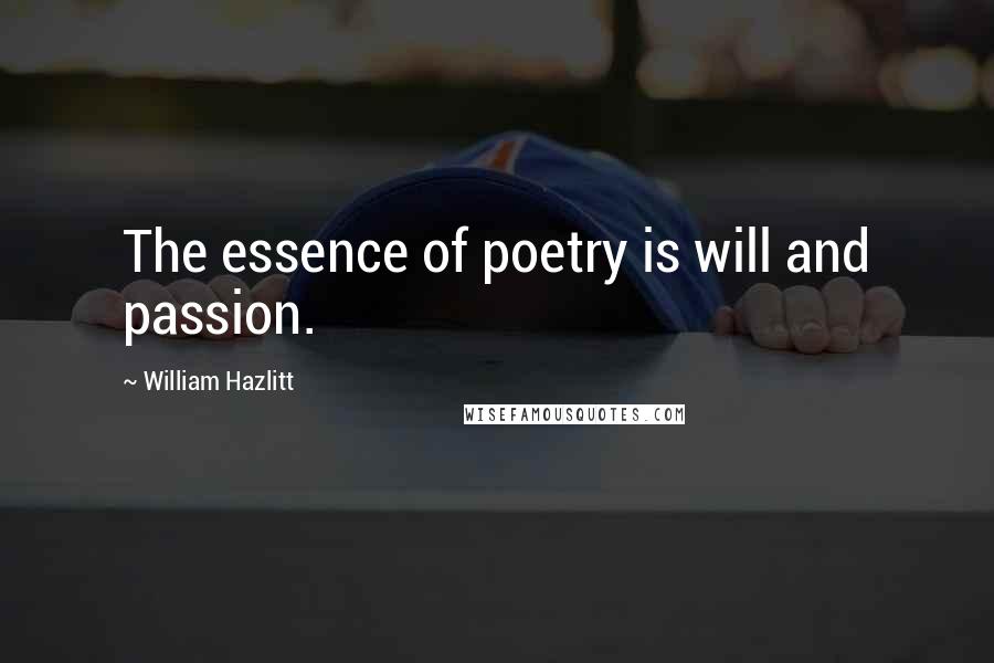 William Hazlitt Quotes: The essence of poetry is will and passion.