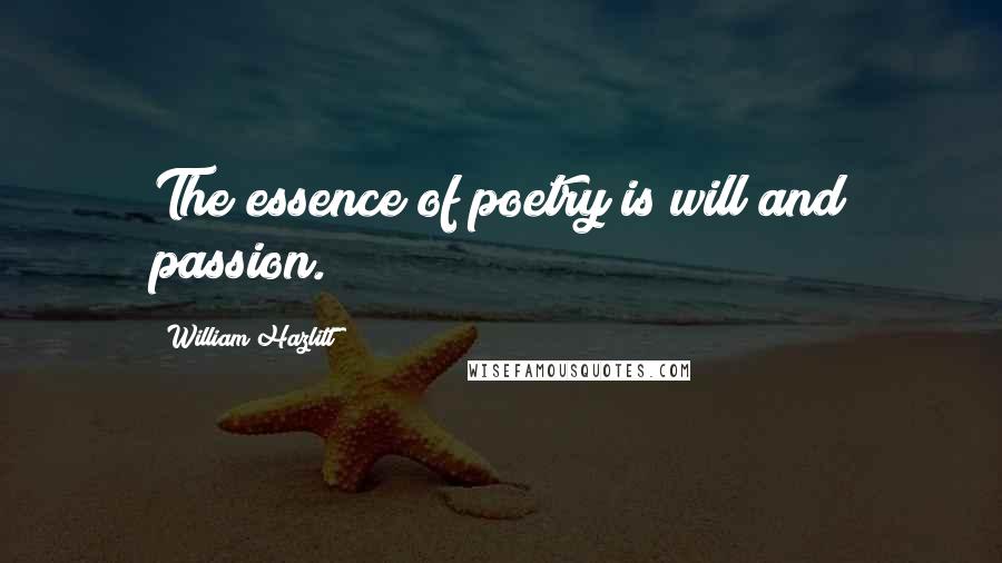 William Hazlitt Quotes: The essence of poetry is will and passion.