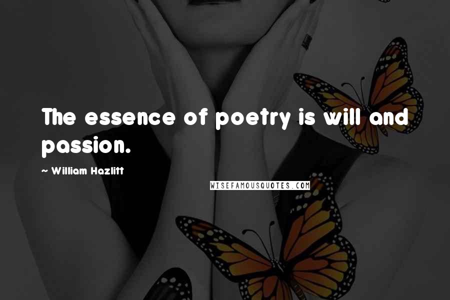 William Hazlitt Quotes: The essence of poetry is will and passion.