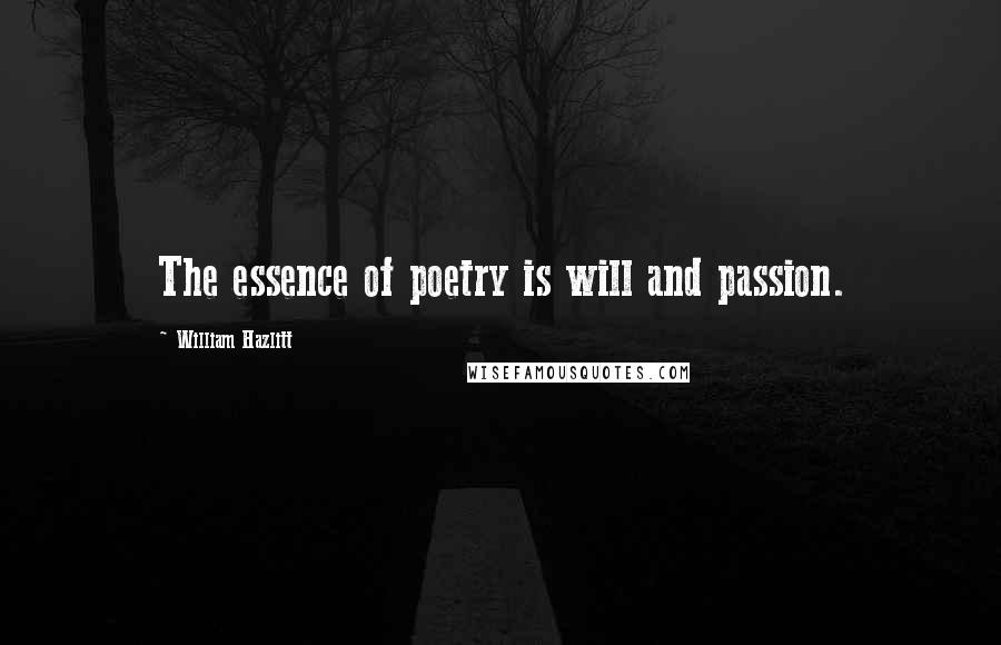 William Hazlitt Quotes: The essence of poetry is will and passion.