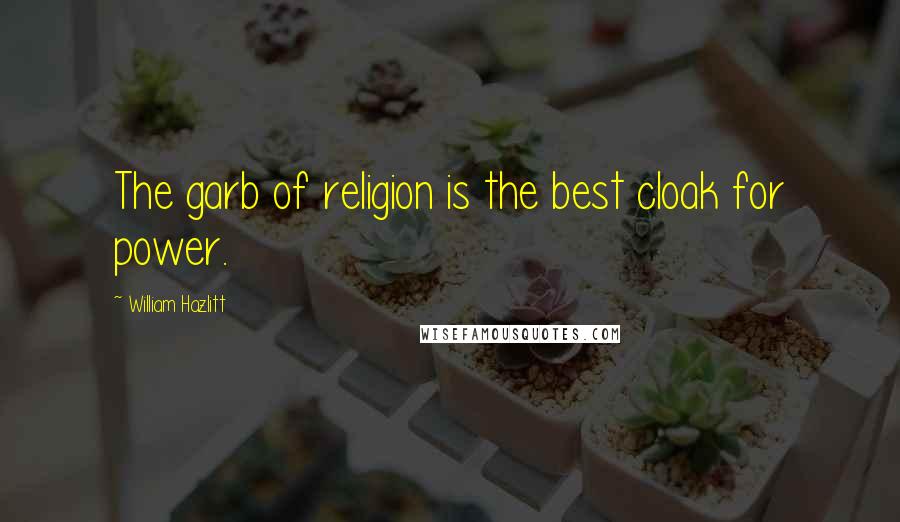 William Hazlitt Quotes: The garb of religion is the best cloak for power.