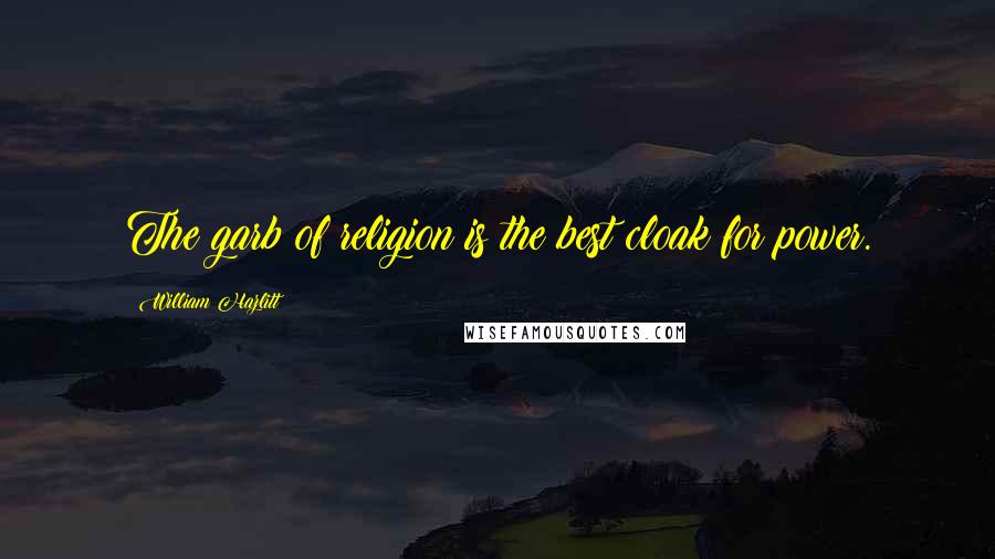 William Hazlitt Quotes: The garb of religion is the best cloak for power.