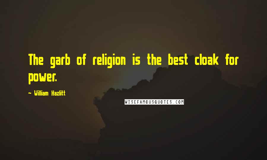 William Hazlitt Quotes: The garb of religion is the best cloak for power.