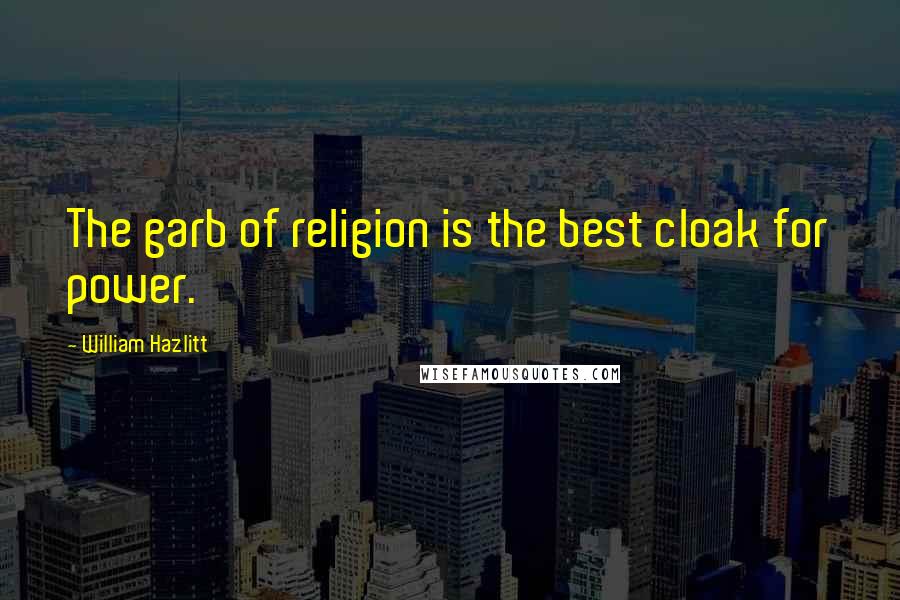 William Hazlitt Quotes: The garb of religion is the best cloak for power.