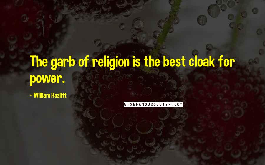 William Hazlitt Quotes: The garb of religion is the best cloak for power.