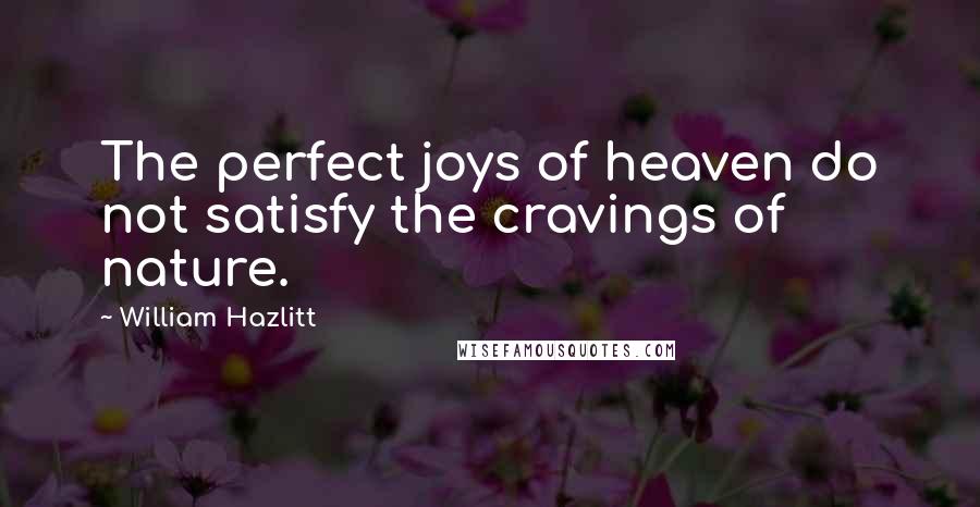 William Hazlitt Quotes: The perfect joys of heaven do not satisfy the cravings of nature.