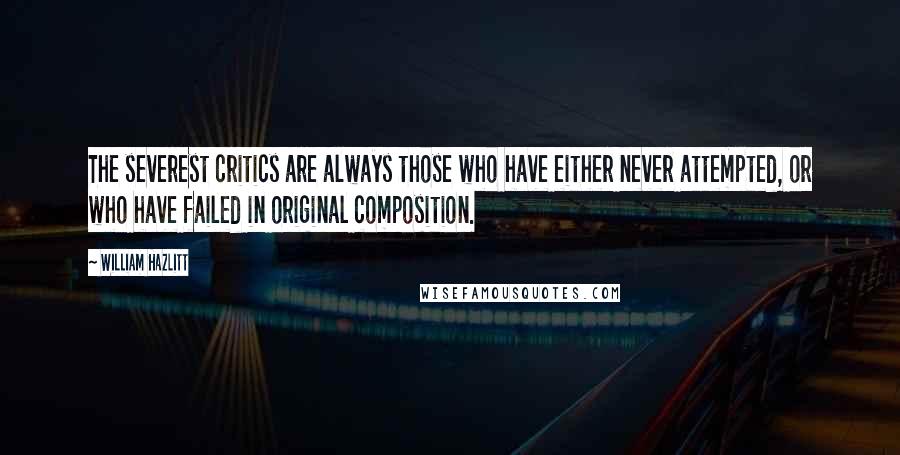 William Hazlitt Quotes: The severest critics are always those who have either never attempted, or who have failed in original composition.