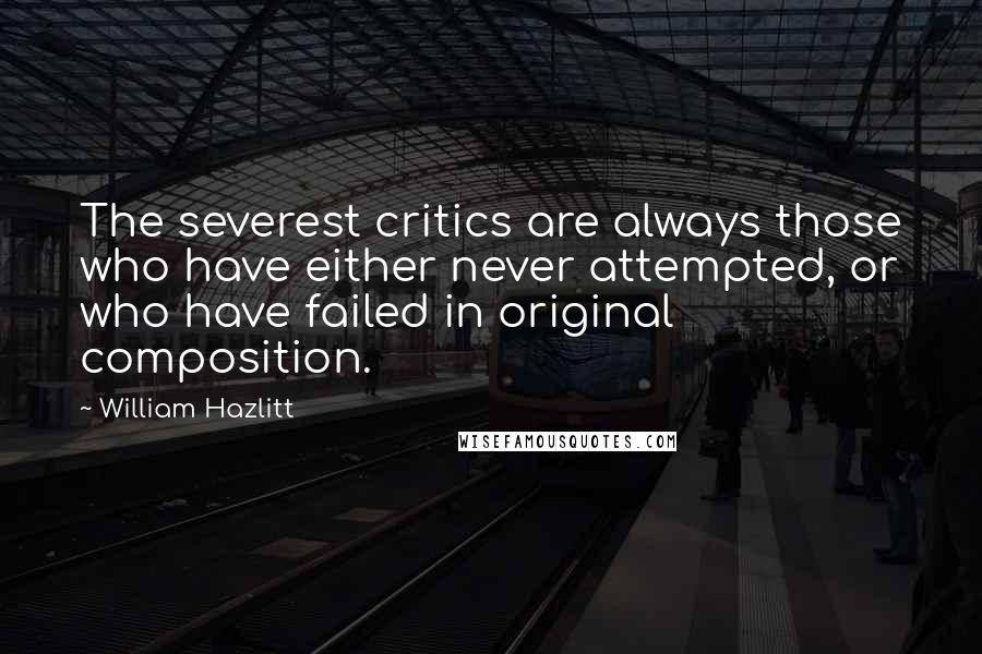 William Hazlitt Quotes: The severest critics are always those who have either never attempted, or who have failed in original composition.