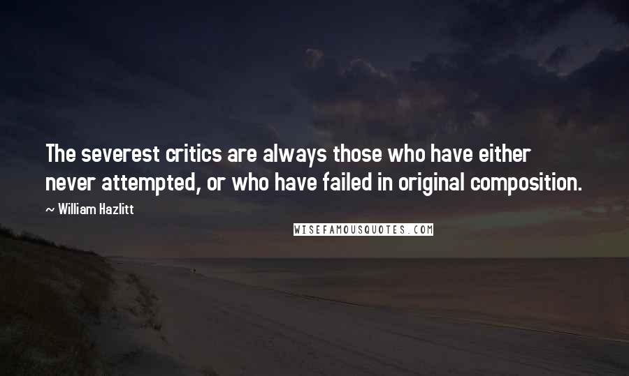 William Hazlitt Quotes: The severest critics are always those who have either never attempted, or who have failed in original composition.