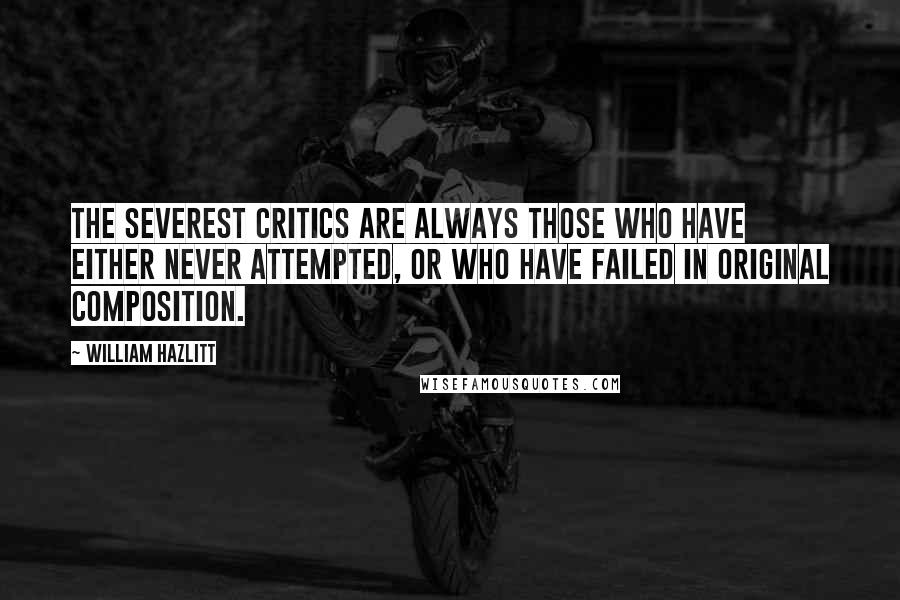 William Hazlitt Quotes: The severest critics are always those who have either never attempted, or who have failed in original composition.