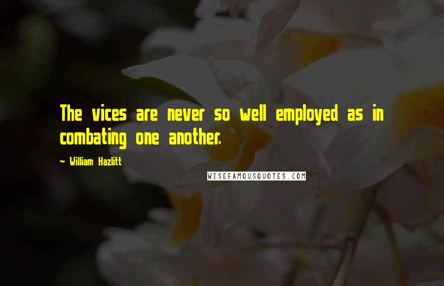 William Hazlitt Quotes: The vices are never so well employed as in combating one another.