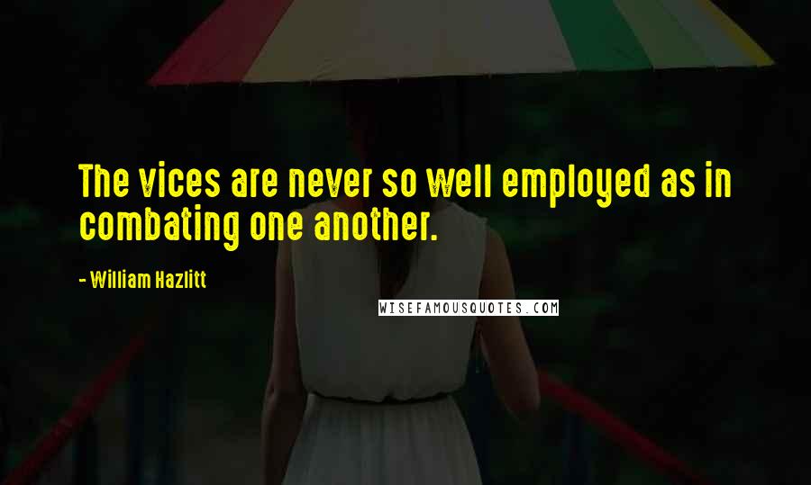 William Hazlitt Quotes: The vices are never so well employed as in combating one another.