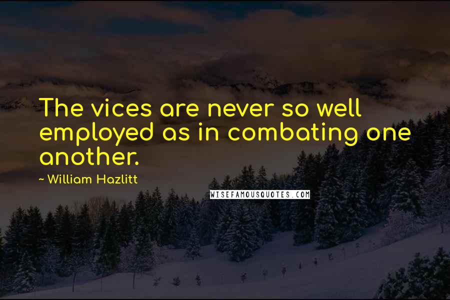 William Hazlitt Quotes: The vices are never so well employed as in combating one another.