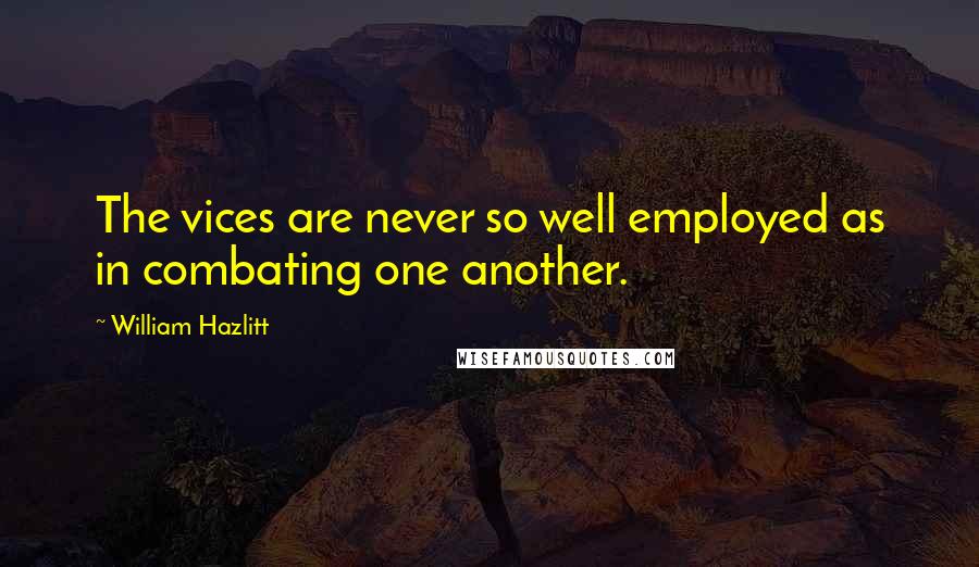William Hazlitt Quotes: The vices are never so well employed as in combating one another.