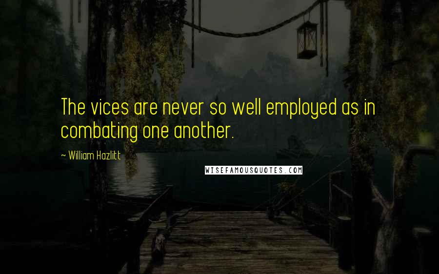 William Hazlitt Quotes: The vices are never so well employed as in combating one another.