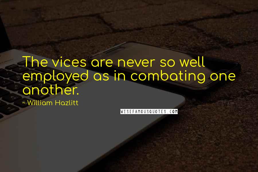 William Hazlitt Quotes: The vices are never so well employed as in combating one another.