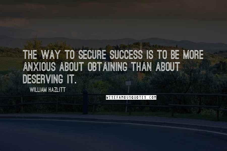 William Hazlitt Quotes: The way to secure success is to be more anxious about obtaining than about deserving it.