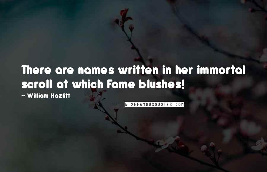 William Hazlitt Quotes: There are names written in her immortal scroll at which Fame blushes!