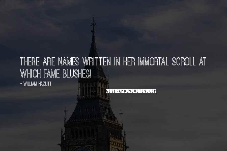 William Hazlitt Quotes: There are names written in her immortal scroll at which Fame blushes!